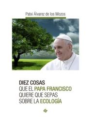 Diez cosas que el Papa Francisco quiere que sepas sobre la ecología