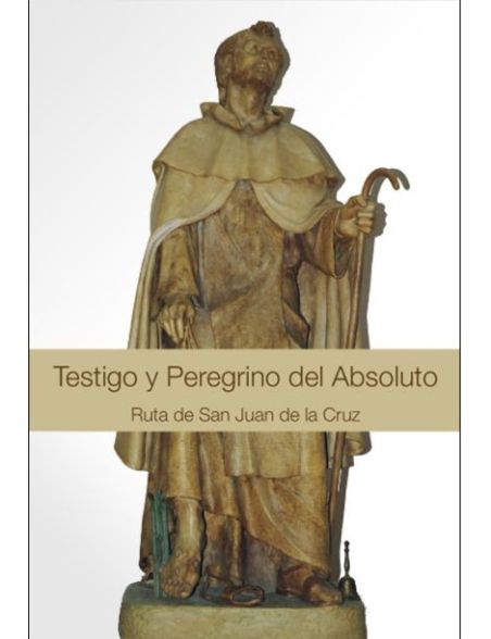 Testigo y Peregrino del Absoluto: Ruta de San Juan de la Cruz Testigo y Peregrino del Absoluto: Ruta de San Juan de la Cruz